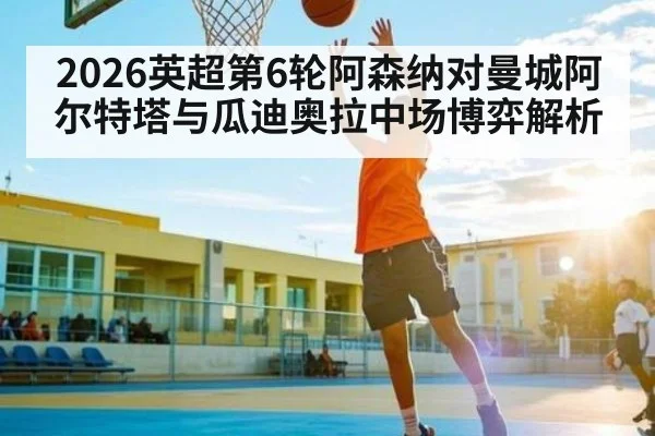 2026英超第6轮阿森纳对曼城阿尔特塔与瓜迪奥拉中场博弈解析