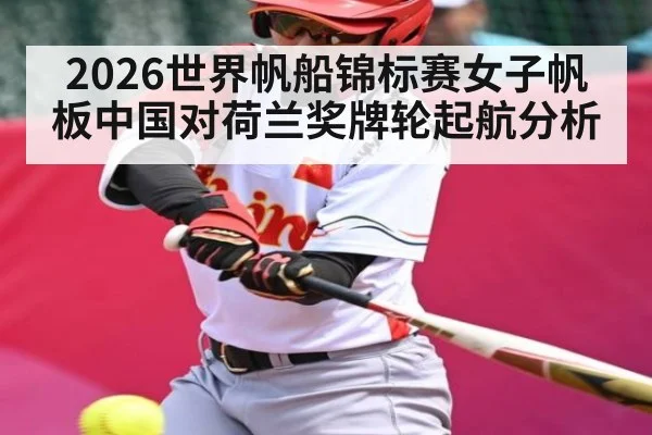 2026世界帆船锦标赛女子帆板中国对荷兰奖牌轮起航分析
