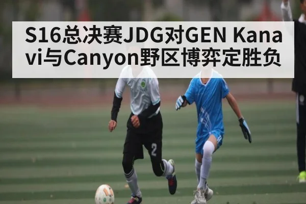S16总决赛JDG对GEN Kanavi与Canyon野区博弈定胜负